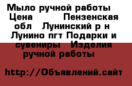 Мыло ручной работы. › Цена ­ 270 - Пензенская обл., Лунинский р-н, Лунино пгт Подарки и сувениры » Изделия ручной работы   